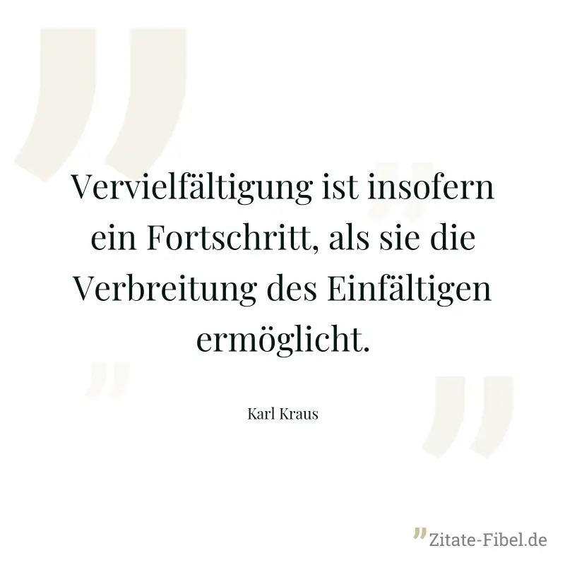Vervielfältigung ist insofern ein Fortschritt, als sie die Verbreitung des Einfältigen ermöglicht. - Karl Kraus