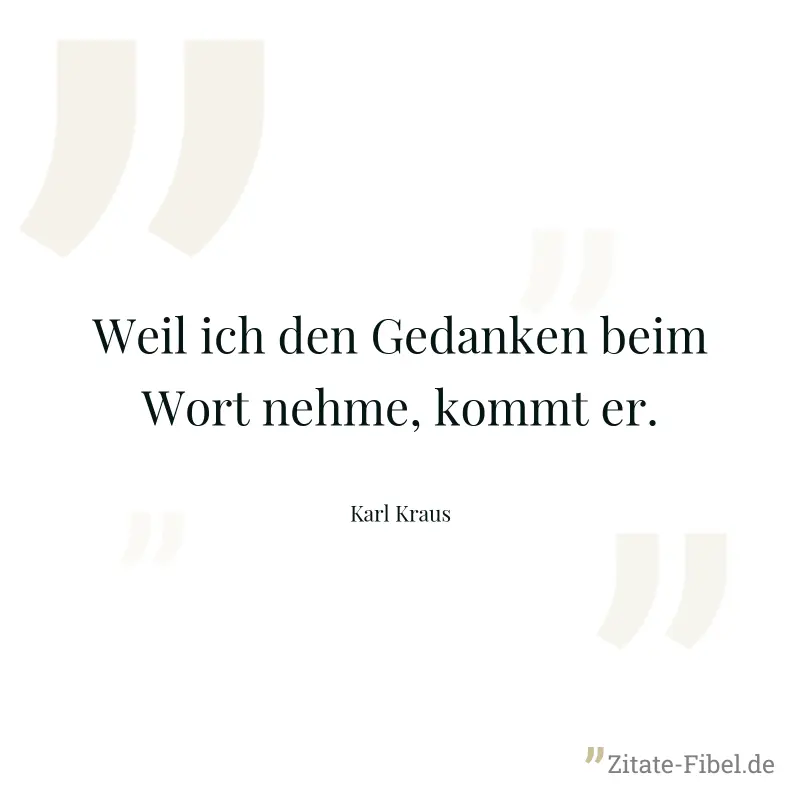 Weil ich den Gedanken beim Wort nehme, kommt er. - Karl Kraus