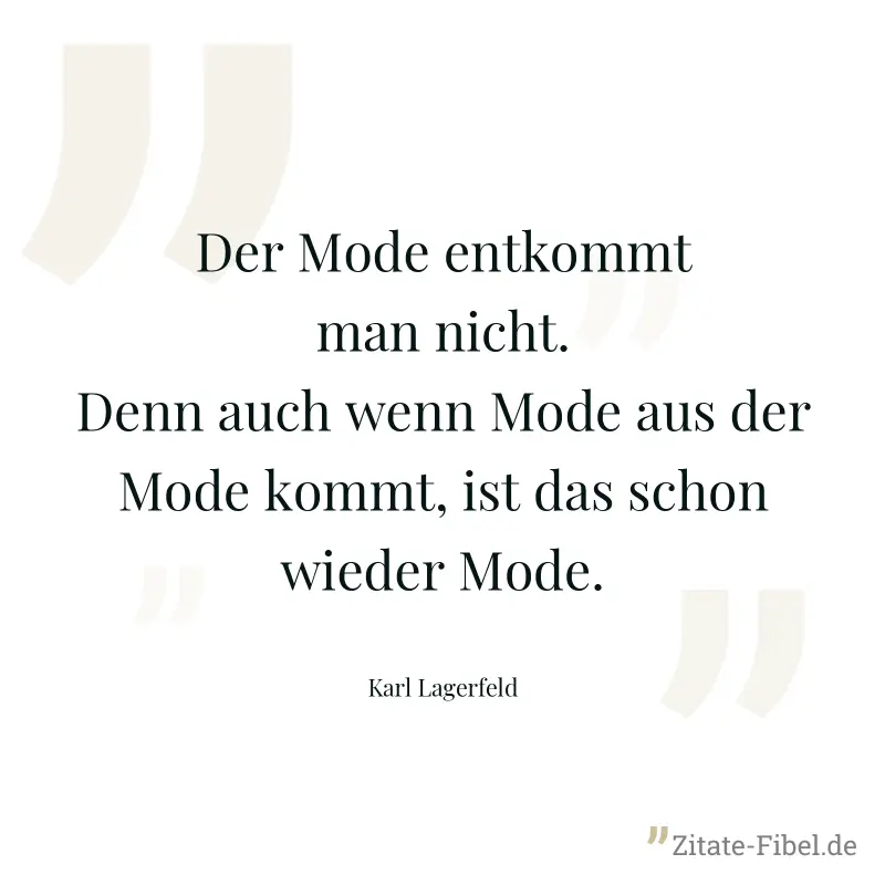 Der Mode entkommt man nicht. Denn auch wenn Mode aus der Mode kommt, ist das schon wieder Mode. - Karl Lagerfeld