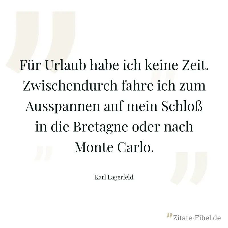 Für Urlaub habe ich keine Zeit. Zwischendurch fahre ich zum Ausspannen auf mein Schloß in die Bretagne oder nach Monte Carlo. - Karl Lagerfeld