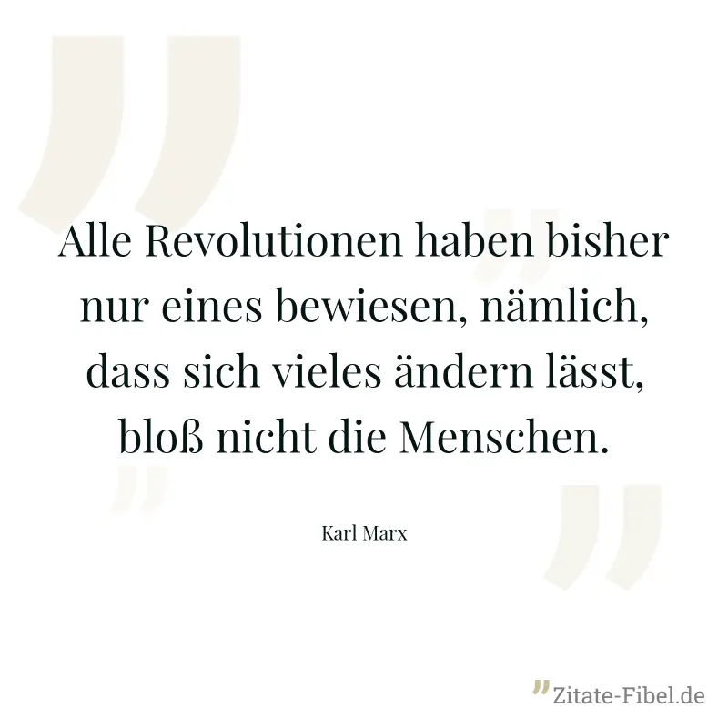 Alle Revolutionen haben bisher nur eines bewiesen, nämlich, dass sich vieles ändern lässt, bloß nicht die Menschen. - Karl Marx