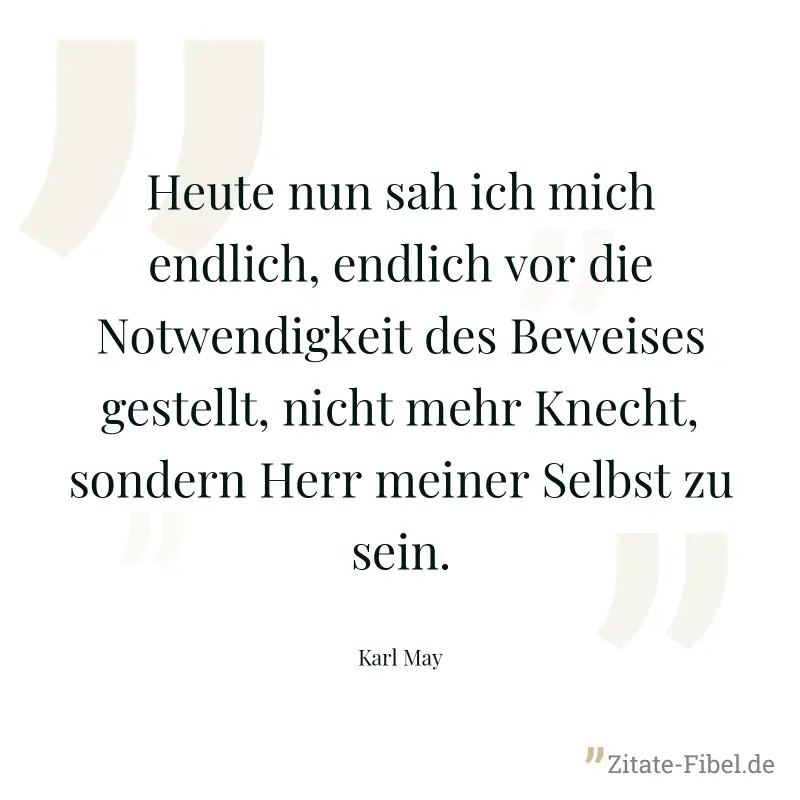 Heute nun sah ich mich endlich, endlich vor die Notwendigkeit des Beweises gestellt, nicht mehr Knecht, sondern Herr meiner Selbst zu sein. - Karl May
