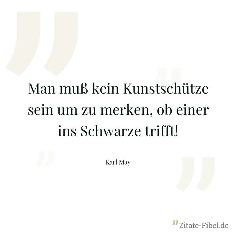 Man muß kein Kunstschütze sein um zu merken, ob einer ins Schwarze trifft! - Karl May