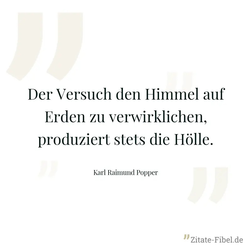 Der Versuch den Himmel auf Erden zu verwirklichen, produziert stets die Hölle. - Karl Raimund Popper