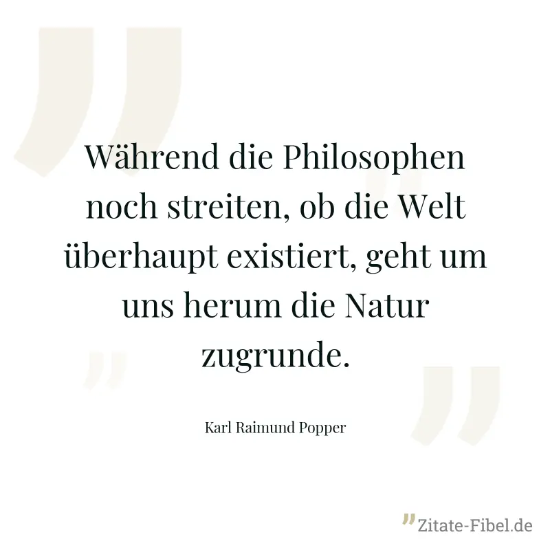 Während die Philosophen noch streiten, ob die Welt überhaupt existiert, geht um uns herum die Natur zugrunde. - Karl Raimund Popper