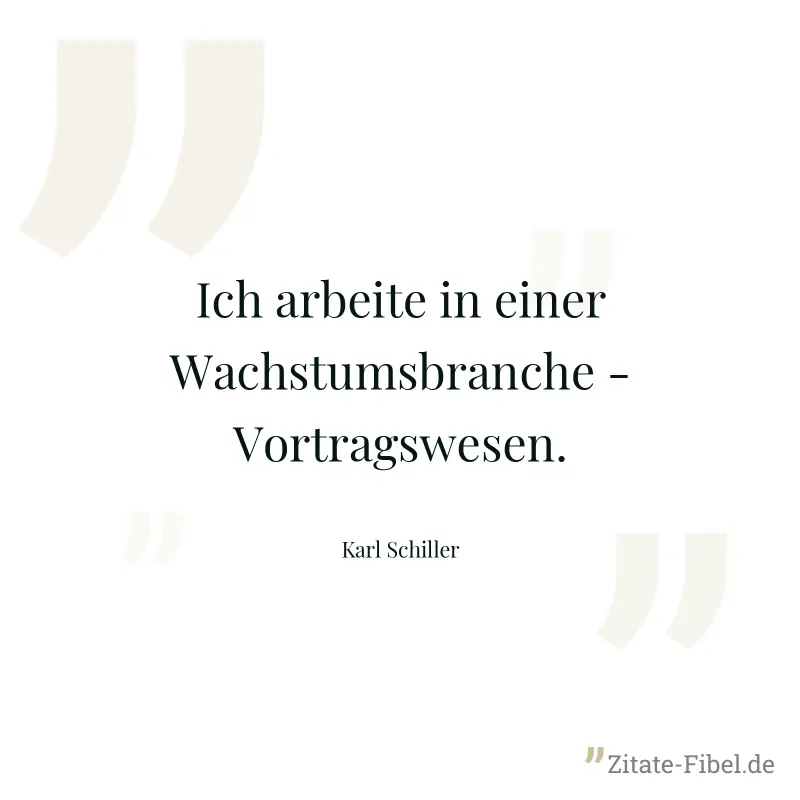 Ich arbeite in einer Wachstumsbranche - Vortragswesen. - Karl Schiller