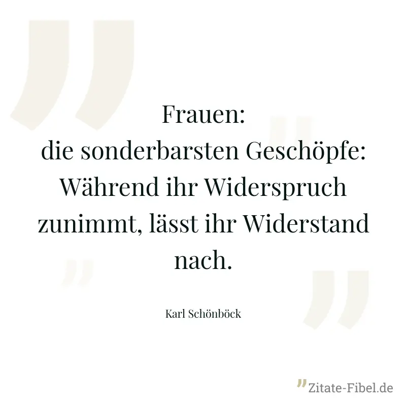 Frauen: die sonderbarsten Geschöpfe: Während ihr Widerspruch zunimmt, lässt ihr Widerstand nach. - Karl Schönböck