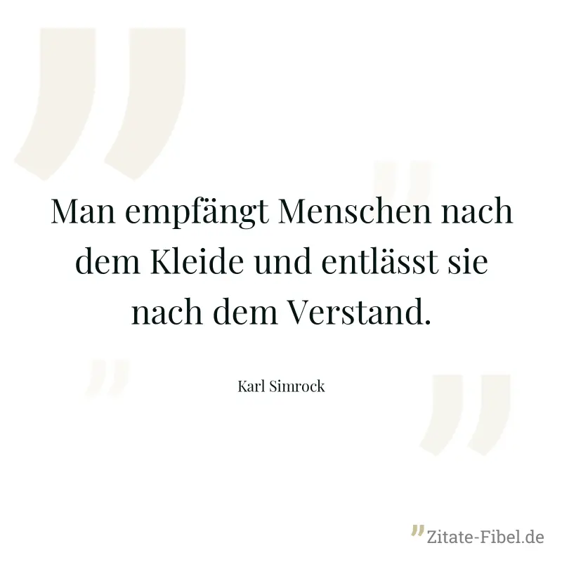 Man empfängt Menschen nach dem Kleide und entlässt sie nach dem Verstand. - Karl Simrock