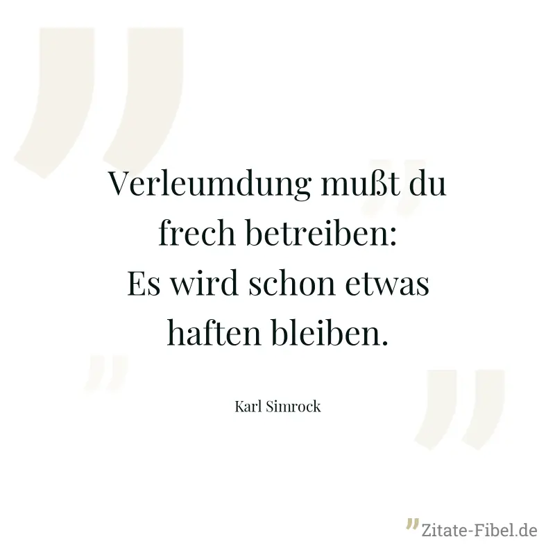Verleumdung mußt du frech betreiben: Es wird schon etwas haften bleiben. - Karl Simrock