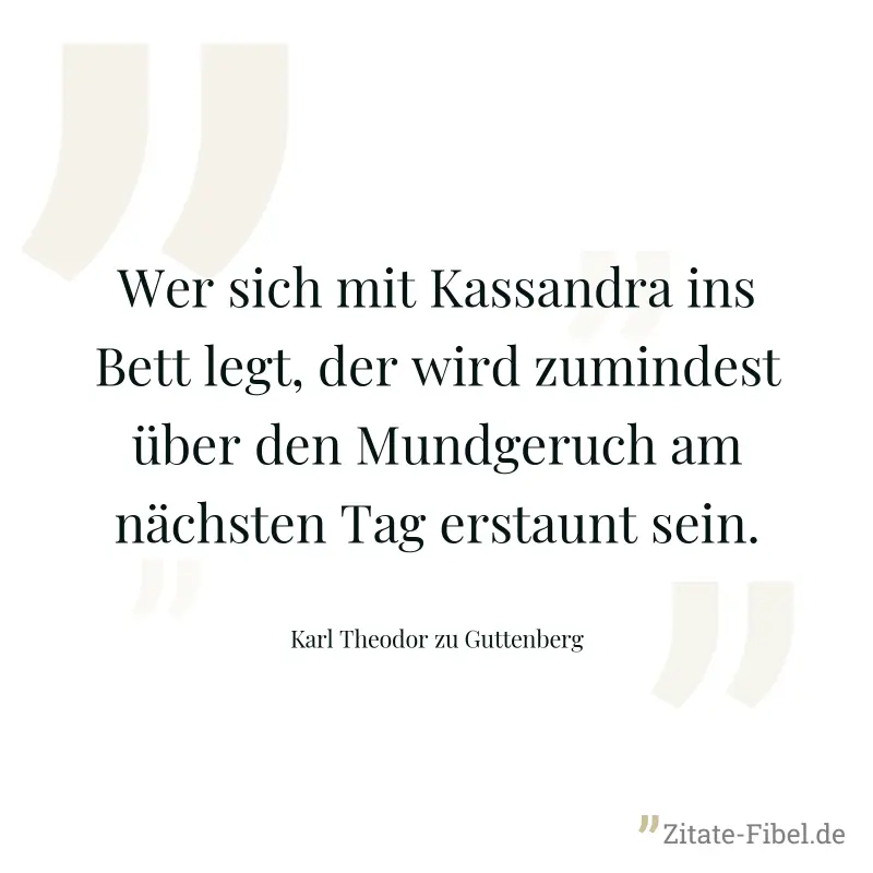 Wer sich mit Kassandra ins Bett legt, der wird zumindest über den Mundgeruch am nächsten Tag erstaunt sein. - Karl Theodor zu Guttenberg