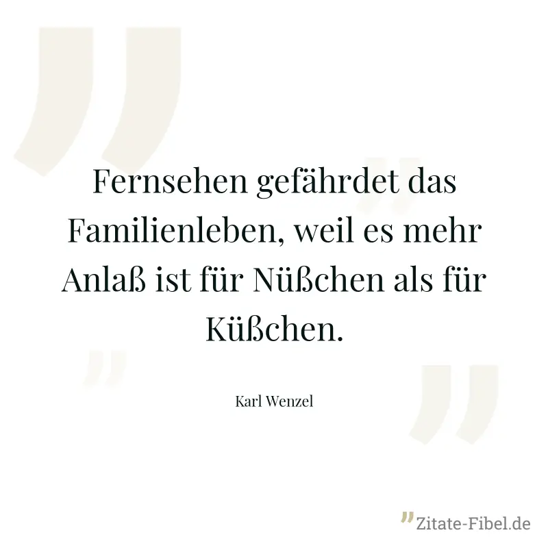 Fernsehen gefährdet das Familienleben, weil es mehr Anlaß ist für Nüßchen als für Küßchen. - Karl Wenzel