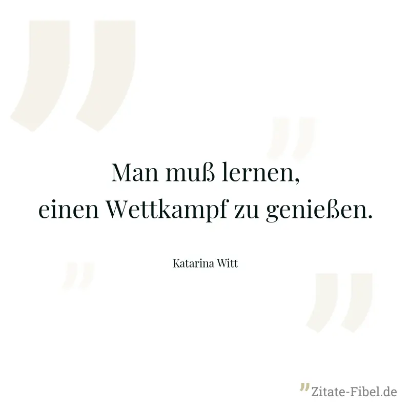 Man muß lernen, einen Wettkampf zu genießen. - Katarina Witt