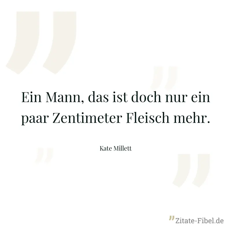 Ein Mann, das ist doch nur ein paar Zentimeter Fleisch mehr. - Kate Millett