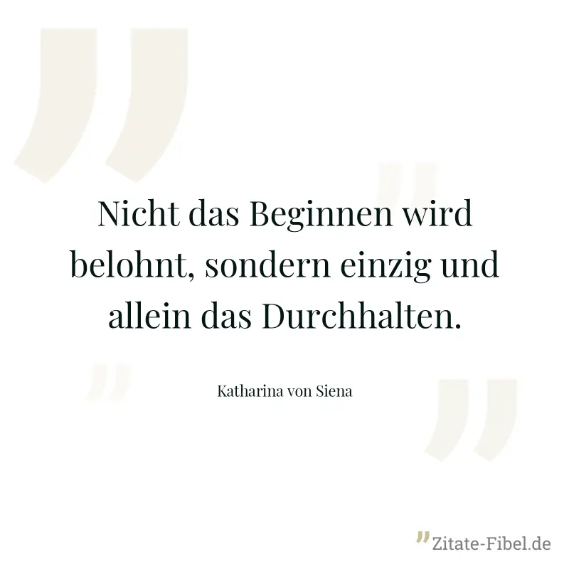 Nicht das Beginnen wird belohnt, sondern einzig und allein das Durchhalten. - Katharina von Siena