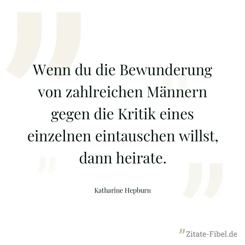 Wenn du die Bewunderung von zahlreichen Männern gegen die Kritik eines einzelnen eintauschen willst, dann heirate. - Katharine Hepburn