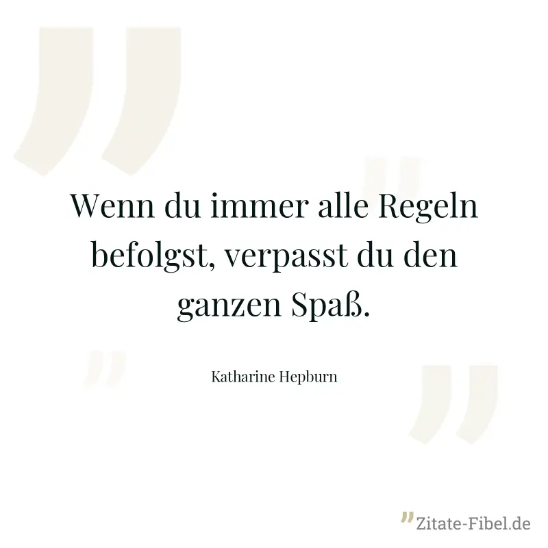 Wenn du immer alle Regeln befolgst, verpasst du den ganzen Spaß. - Katharine Hepburn