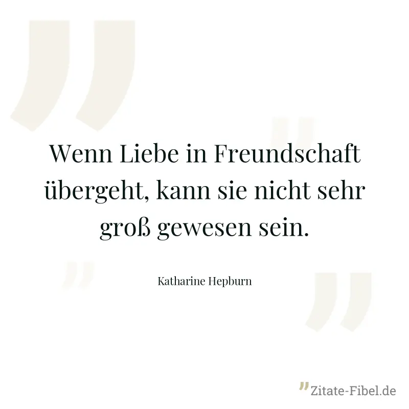 Wenn Liebe in Freundschaft übergeht, kann sie nicht sehr groß gewesen sein. - Katharine Hepburn