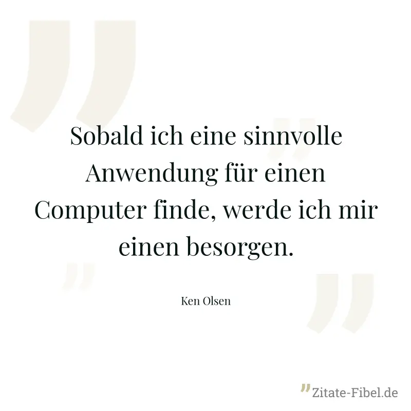 Sobald ich eine sinnvolle Anwendung für einen Computer finde, werde ich mir einen besorgen. - Ken Olsen