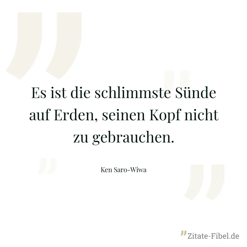 Es ist die schlimmste Sünde auf Erden, seinen Kopf nicht zu gebrauchen. - Ken Saro-Wiwa