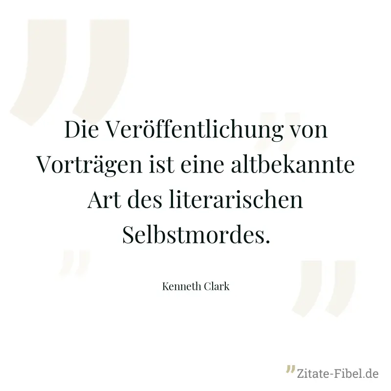 Die Veröffentlichung von Vorträgen ist eine altbekannte Art des literarischen Selbstmordes. - Kenneth Clark