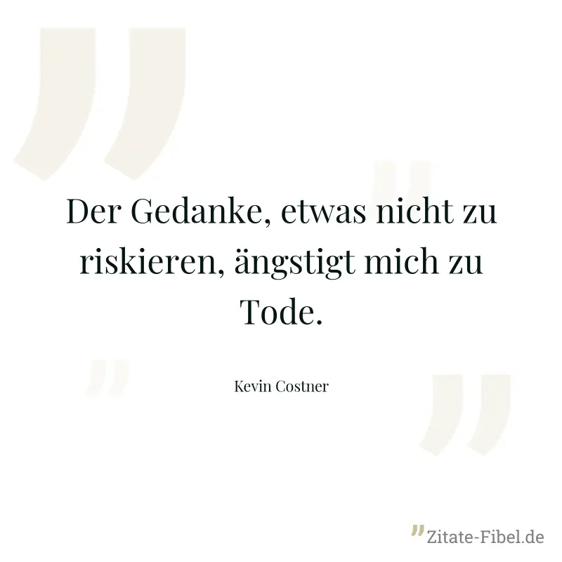 Der Gedanke, etwas nicht zu riskieren, ängstigt mich zu Tode. - Kevin Costner