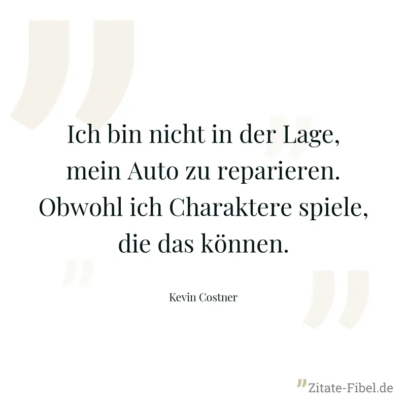 Ich bin nicht in der Lage, mein Auto zu reparieren. Obwohl ich Charaktere spiele, die das können. - Kevin Costner
