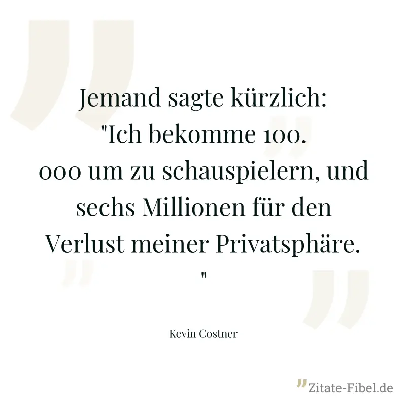 Jemand sagte kürzlich: "Ich bekomme 100.000 um zu schauspielern, und sechs Millionen für den Verlust meiner Privatsphäre." - Kevin Costner