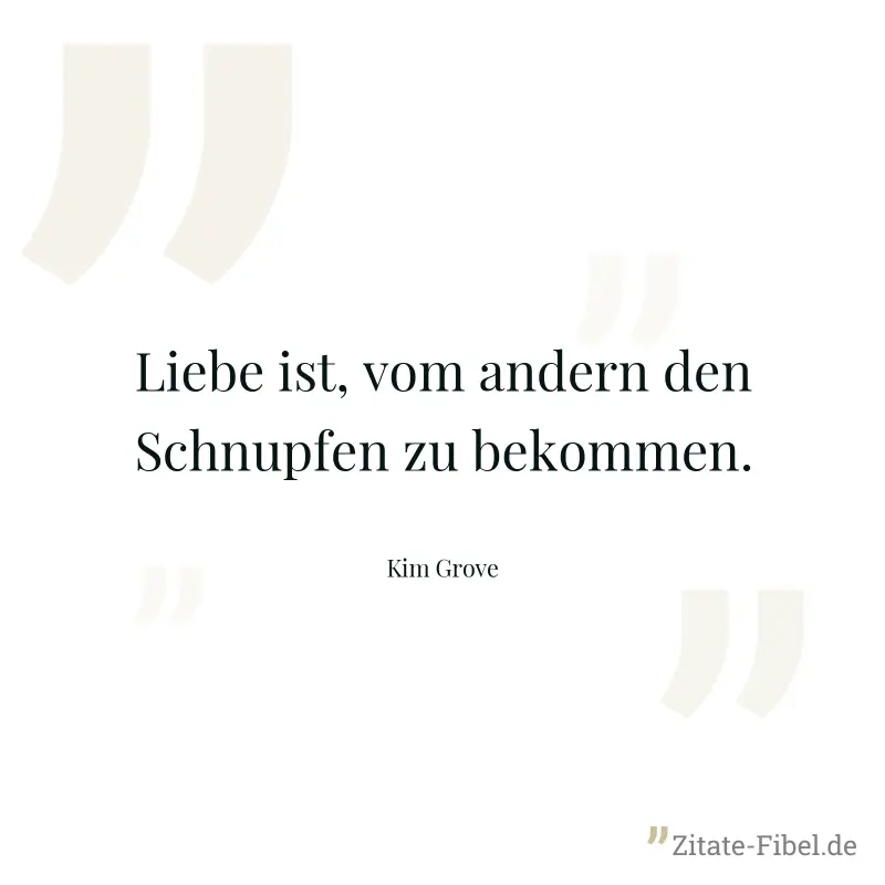 Liebe ist, vom andern den Schnupfen zu bekommen. - Kim Grove