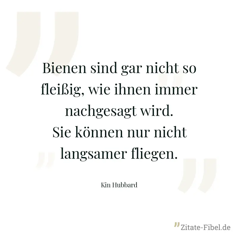 Bienen sind gar nicht so fleißig, wie ihnen immer nachgesagt wird. Sie können nur nicht langsamer fliegen. - Kin Hubbard