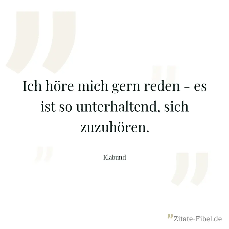 Ich höre mich gern reden - es ist so unterhaltend, sich zuzuhören. - Klabund