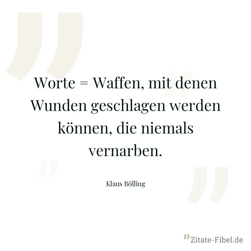 Worte = Waffen, mit denen Wunden geschlagen werden können, die niemals vernarben. - Klaus Bölling