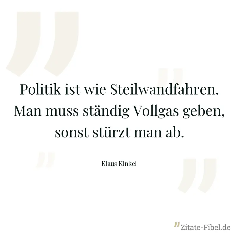 Politik ist wie Steilwandfahren. Man muss ständig Vollgas geben, sonst stürzt man ab. - Klaus Kinkel