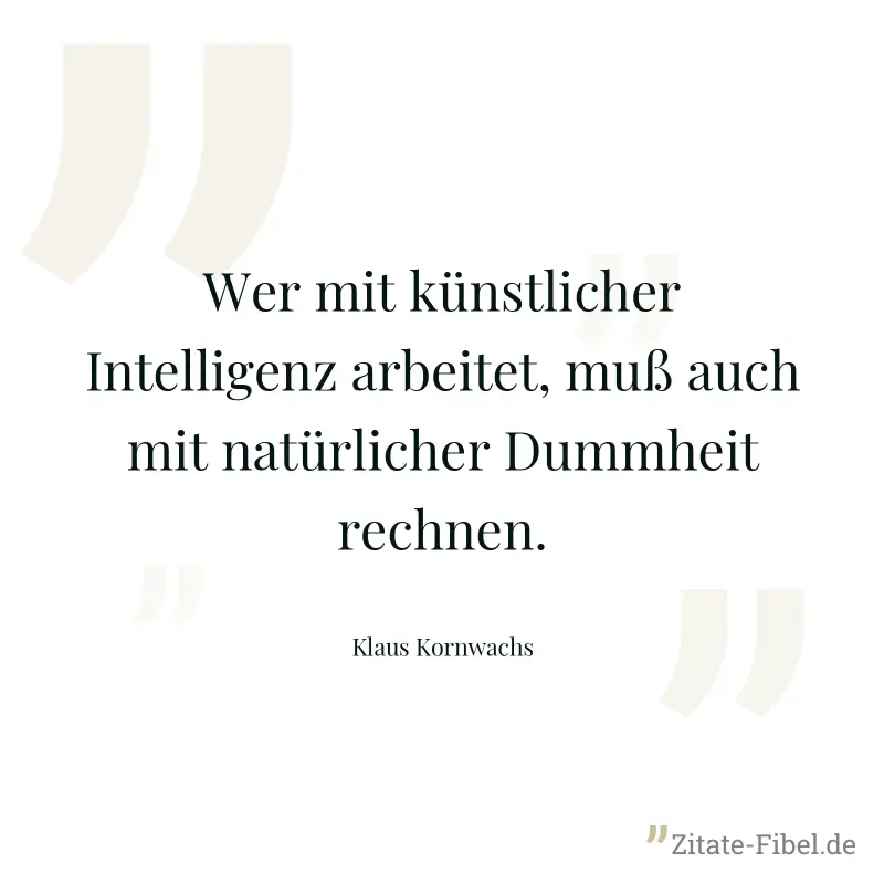 Wer mit künstlicher Intelligenz arbeitet, muß auch mit natürlicher Dummheit rechnen. - Klaus Kornwachs