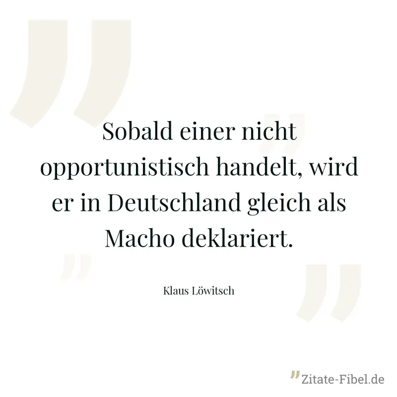 Sobald einer nicht opportunistisch handelt, wird er in Deutschland gleich als Macho deklariert. - Klaus Löwitsch