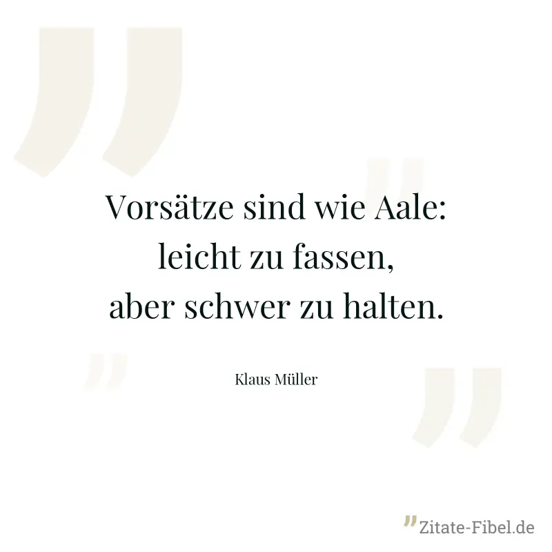 Vorsätze sind wie Aale: leicht zu fassen, aber schwer zu halten. - Klaus Müller