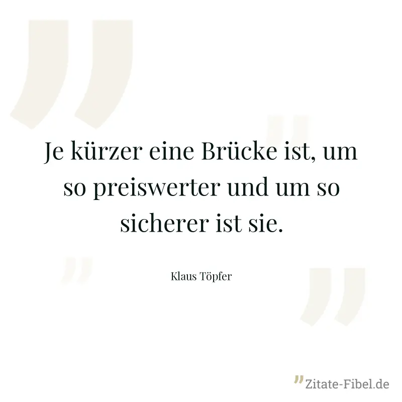 Je kürzer eine Brücke ist, um so preiswerter und um so sicherer ist sie. - Klaus Töpfer