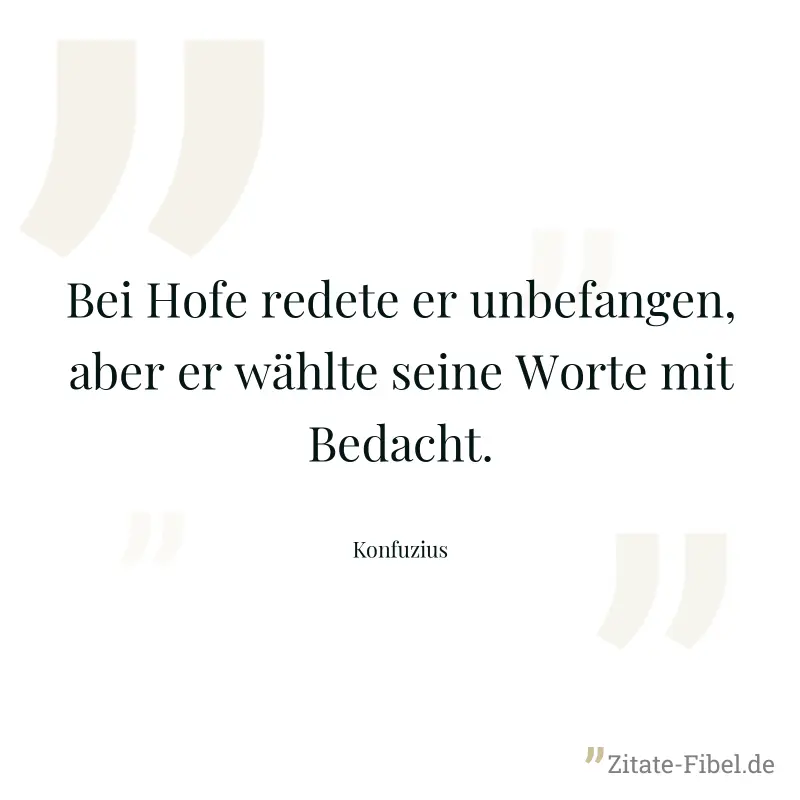 Bei Hofe redete er unbefangen, aber er wählte seine Worte mit Bedacht. - Konfuzius