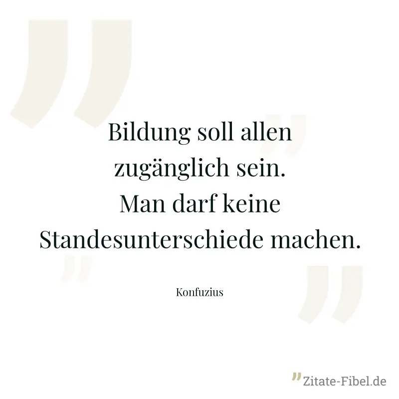 Bildung soll allen zugänglich sein. Man darf keine Standesunterschiede machen. - Konfuzius