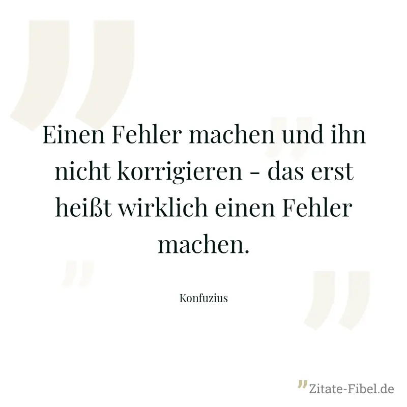 Einen Fehler machen und ihn nicht korrigieren - das erst heißt wirklich einen Fehler machen. - Konfuzius