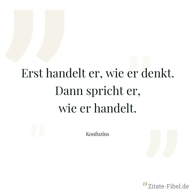 Erst handelt er, wie er denkt. Dann spricht er, wie er handelt. - Konfuzius