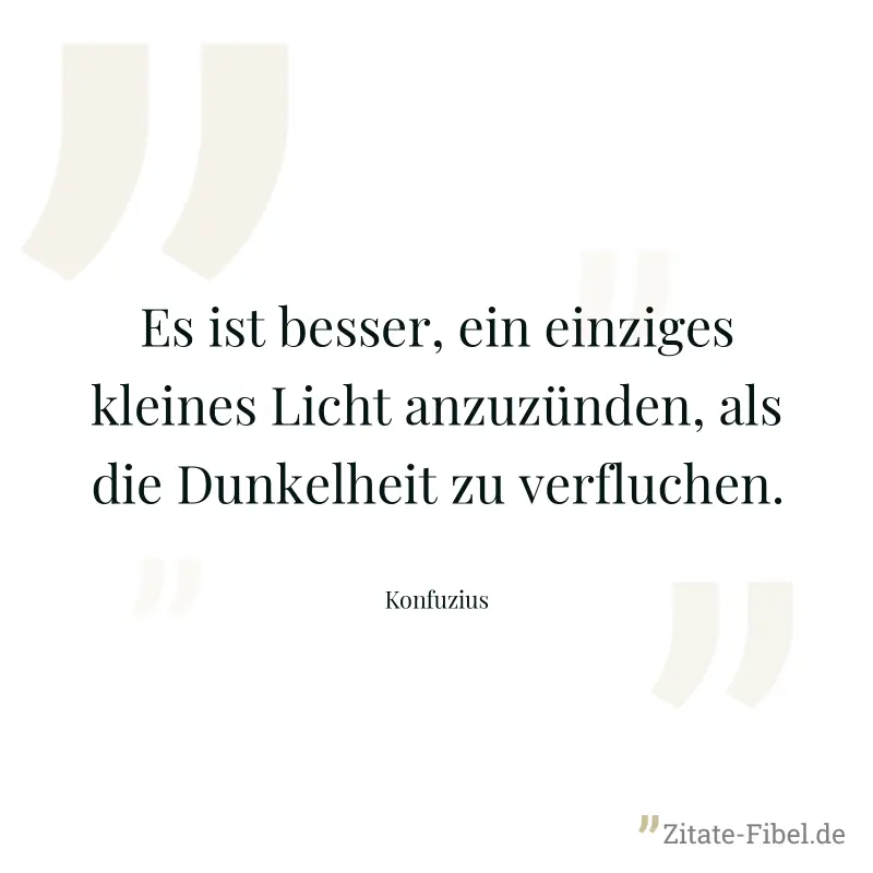 Es ist besser, ein einziges kleines Licht anzuzünden, als die Dunkelheit zu verfluchen. - Konfuzius