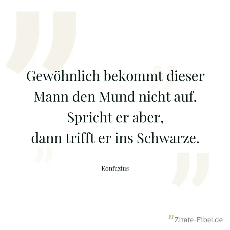 Gewöhnlich bekommt dieser Mann den Mund nicht auf. Spricht er aber, dann trifft er ins Schwarze. - Konfuzius