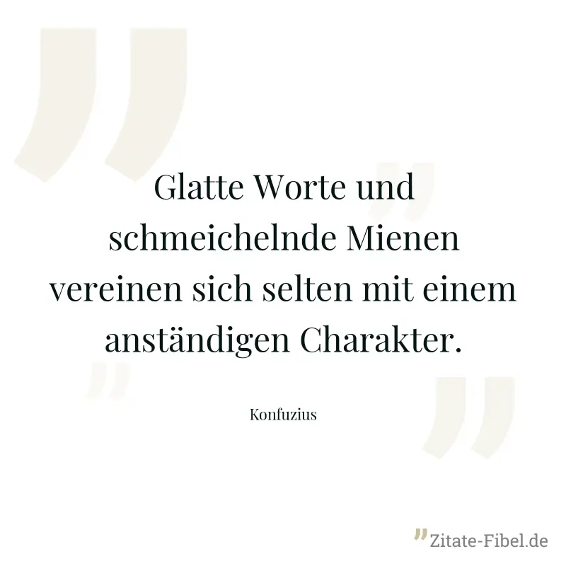 Glatte Worte und schmeichelnde Mienen vereinen sich selten mit einem anständigen Charakter. - Konfuzius