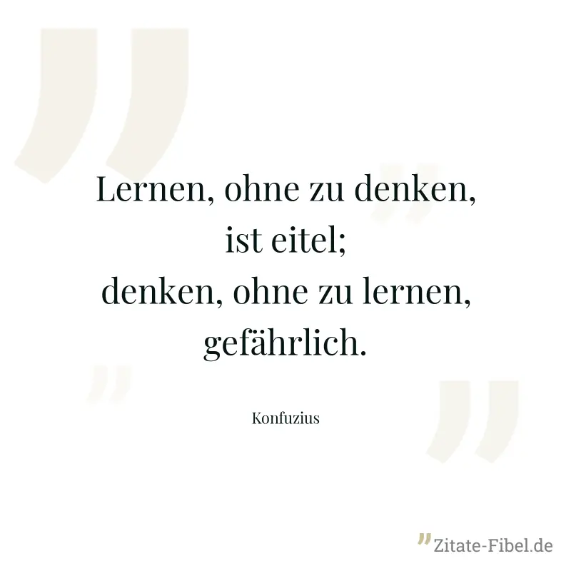 Lernen, ohne zu denken, ist eitel; denken, ohne zu lernen, gefährlich. - Konfuzius