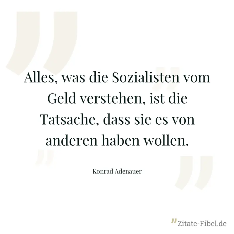 Alles, was die Sozialisten vom Geld verstehen, ist die Tatsache, dass sie es von anderen haben wollen. - Konrad Adenauer