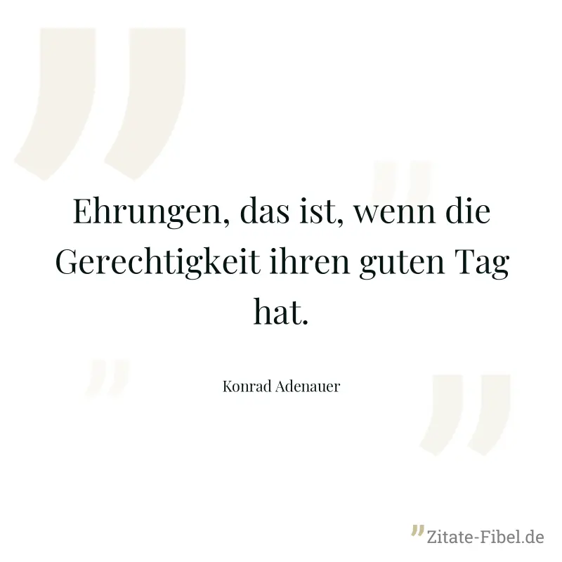 Ehrungen, das ist, wenn die Gerechtigkeit ihren guten Tag hat. - Konrad Adenauer
