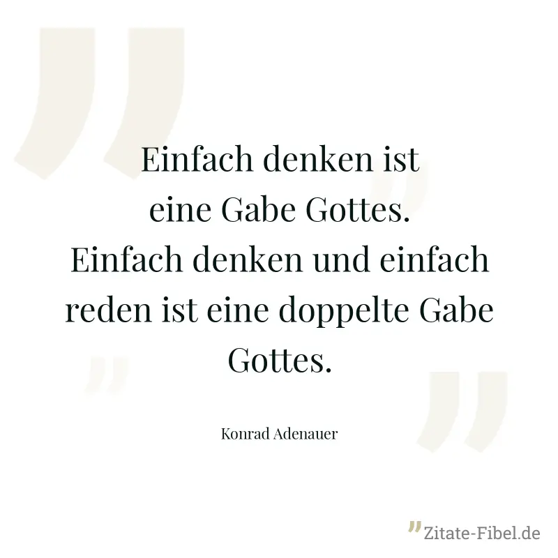 Einfach denken ist eine Gabe Gottes. Einfach denken und einfach reden ist eine doppelte Gabe Gottes. - Konrad Adenauer