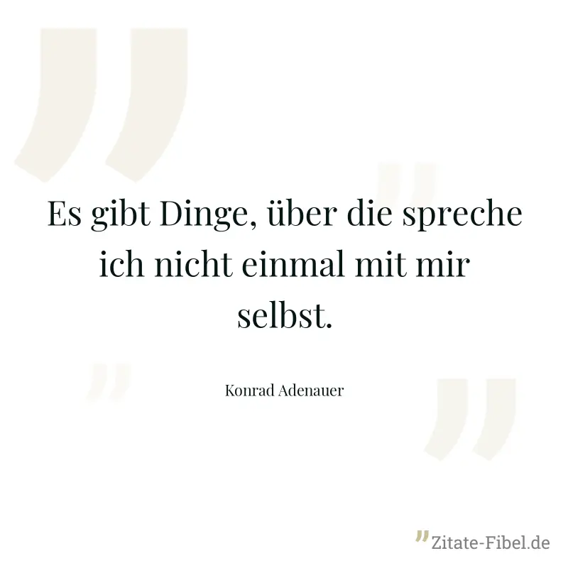 Es gibt Dinge, über die spreche ich nicht einmal mit mir selbst. - Konrad Adenauer
