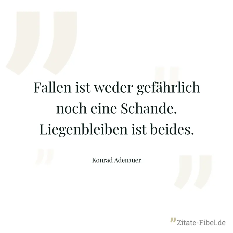 Fallen ist weder gefährlich noch eine Schande. Liegenbleiben ist beides. - Konrad Adenauer