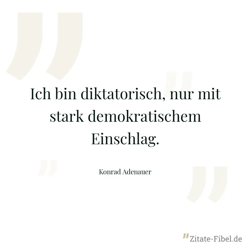 Ich bin diktatorisch, nur mit stark demokratischem Einschlag. - Konrad Adenauer